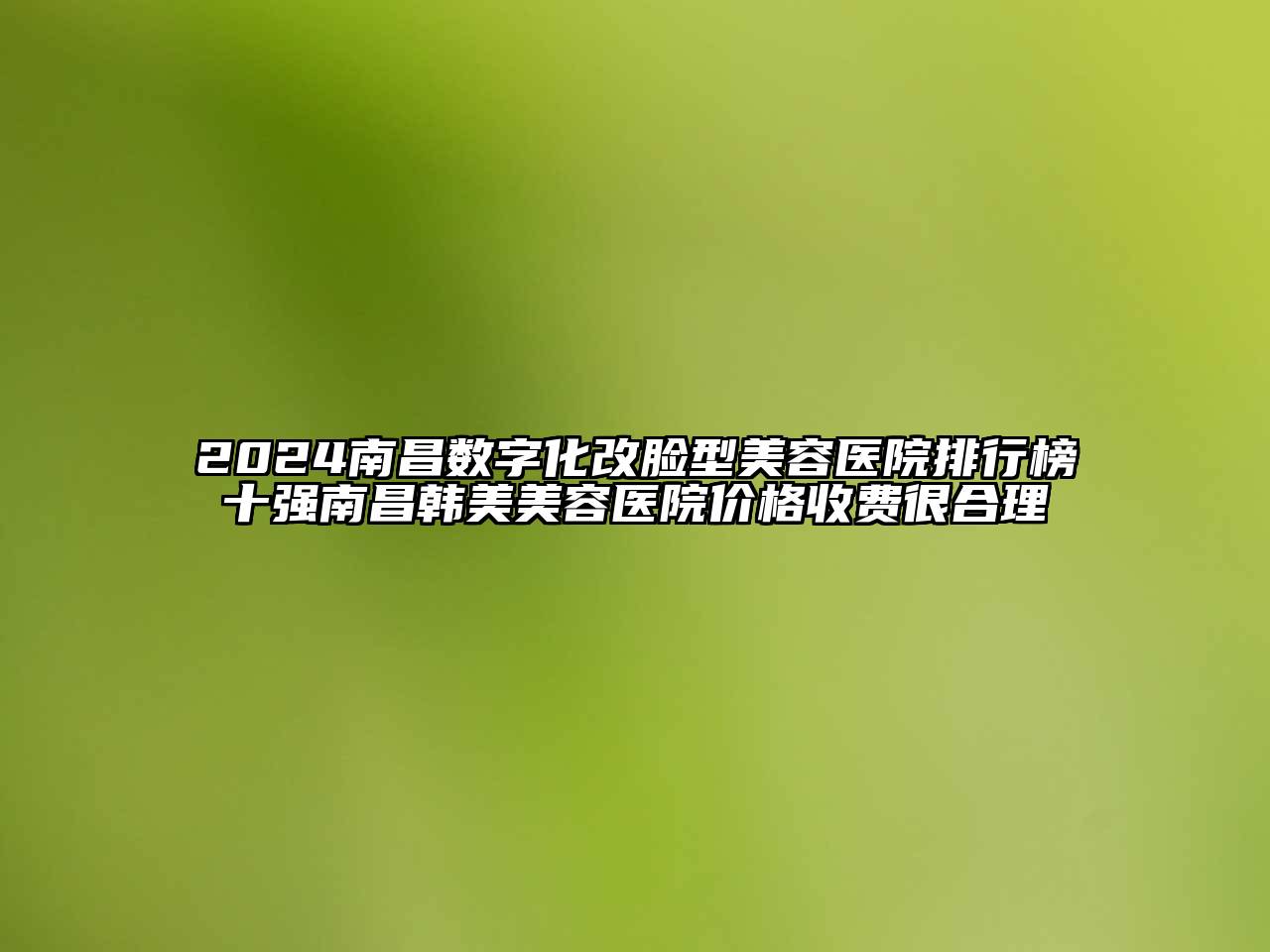 2024南昌数字化改脸型美容医院排行榜十强南昌韩美美容医院价格收费很合理