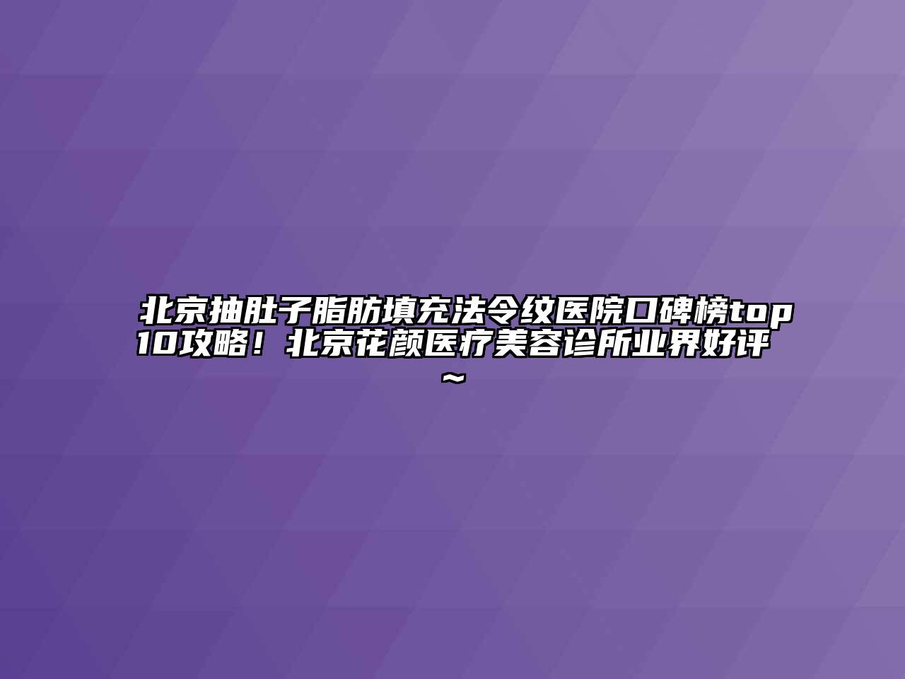 北京抽肚子脂肪填充法令纹医院口碑榜top10攻略！北京花颜医疗美容诊所业界好评~