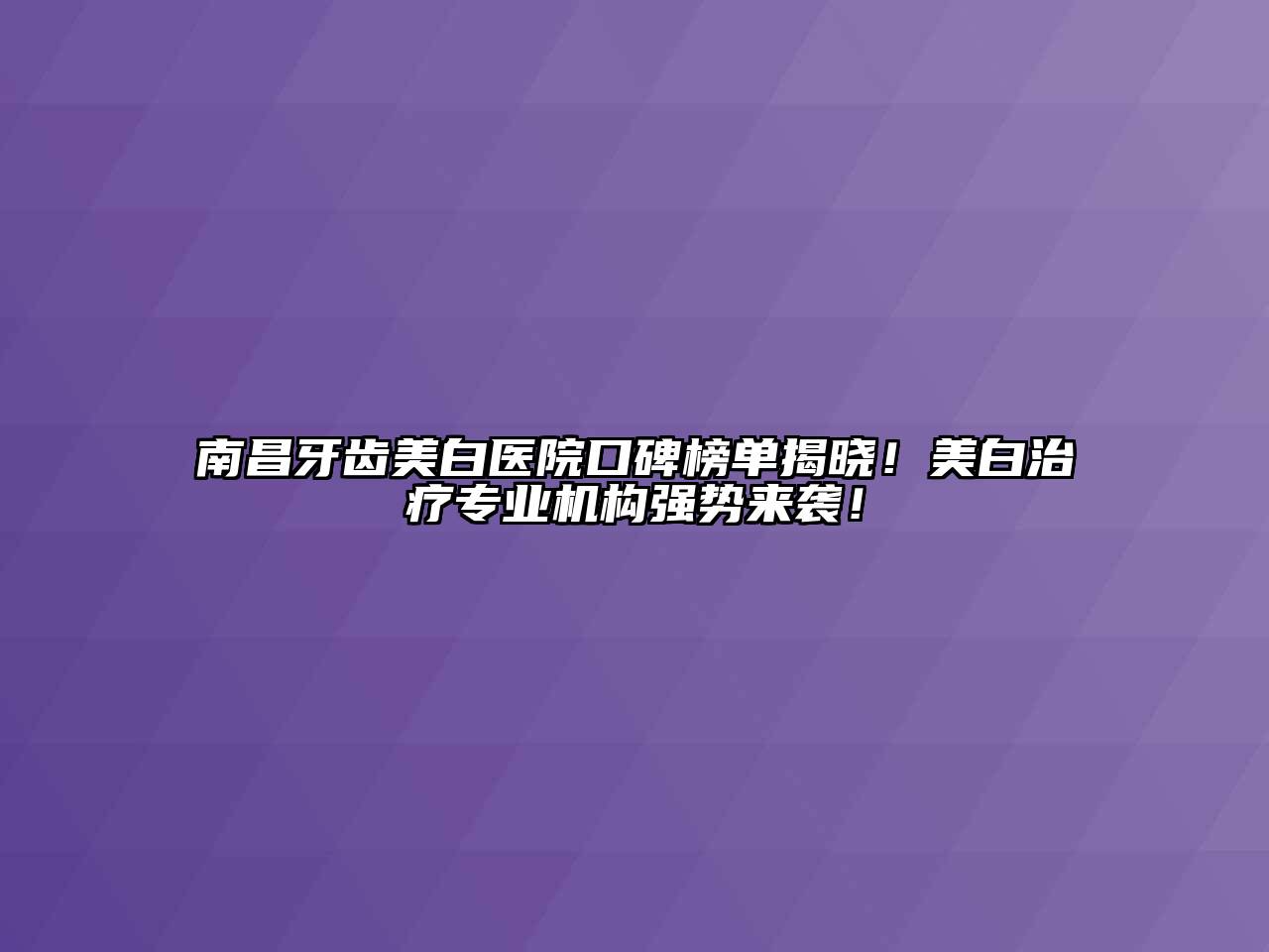 南昌牙齿美白医院口碑榜单揭晓！美白治疗专业机构强势来袭！