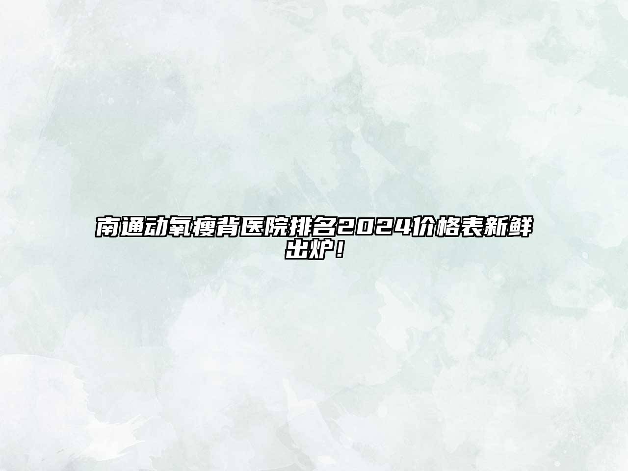 南通动氧瘦背医院排名2024价格表新鲜出炉！