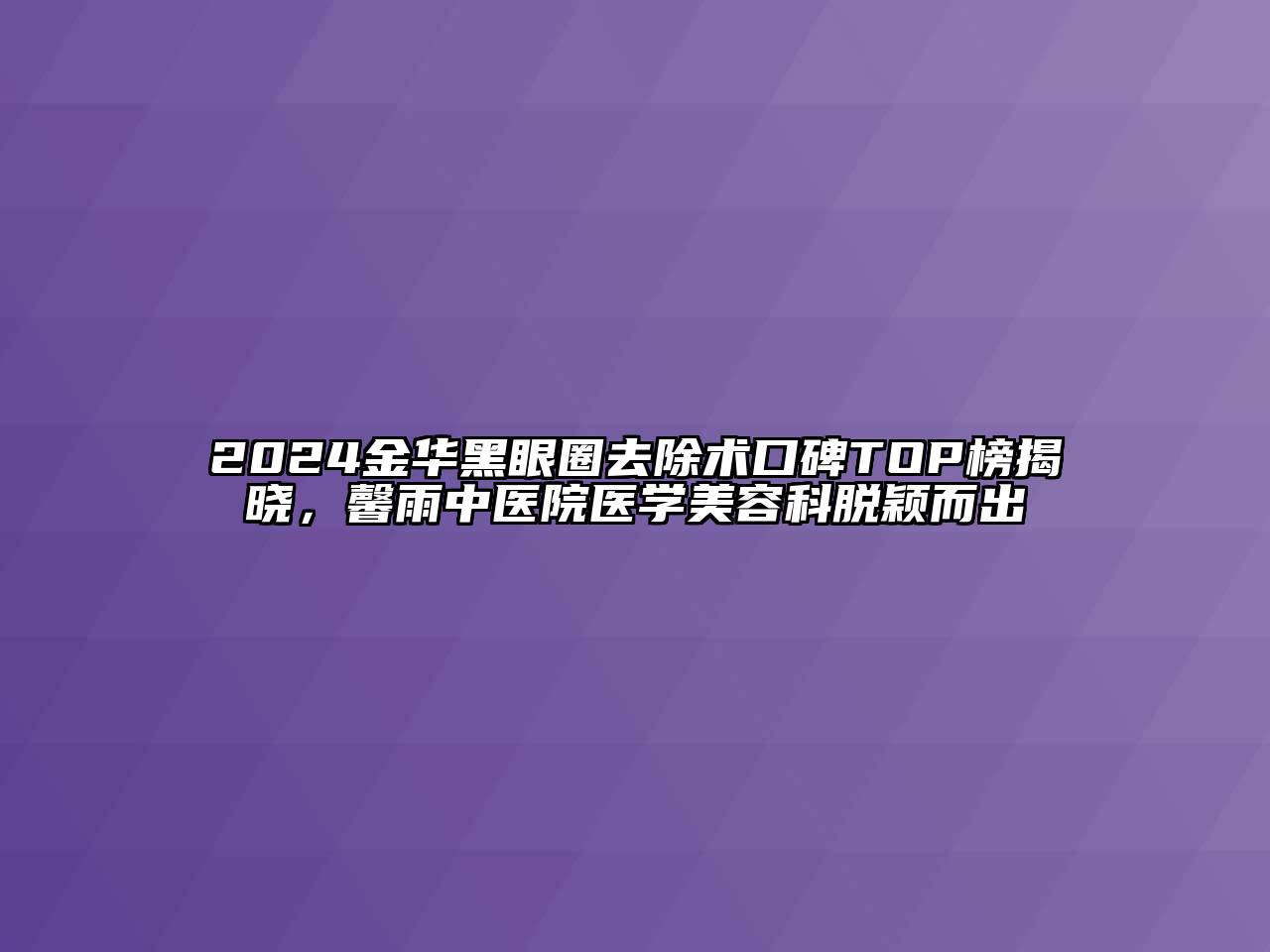 2024金华黑眼圈去除术口碑TOP榜揭晓，馨雨中医院医学美容科脱颖而出