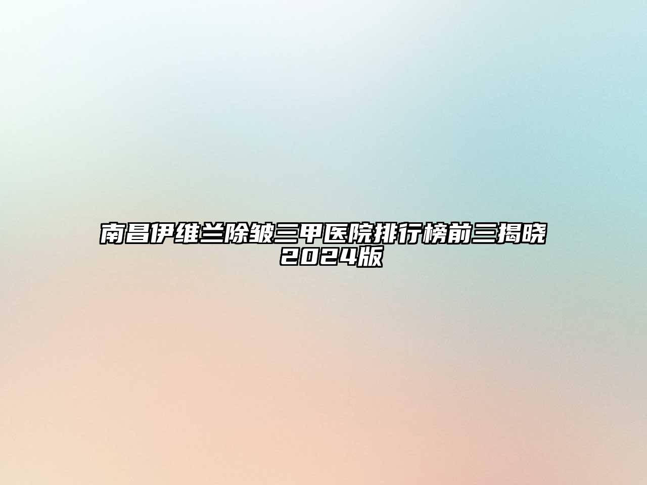 南昌伊维兰除皱三甲医院排行榜前三揭晓 2024版