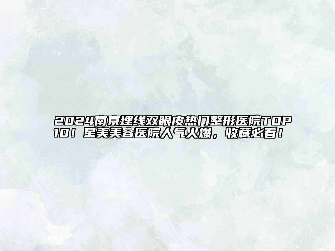 2024南京埋线双眼皮热门整形医院TOP10！星美美容医院人气火爆，收藏必看！