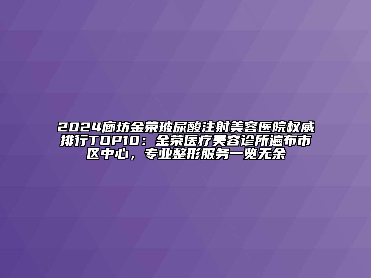 2024廊坊金荣玻尿酸注射美容医院权威排行TOP10：金荣医疗美容诊所遍布市区中心，专业整形服务一览无余