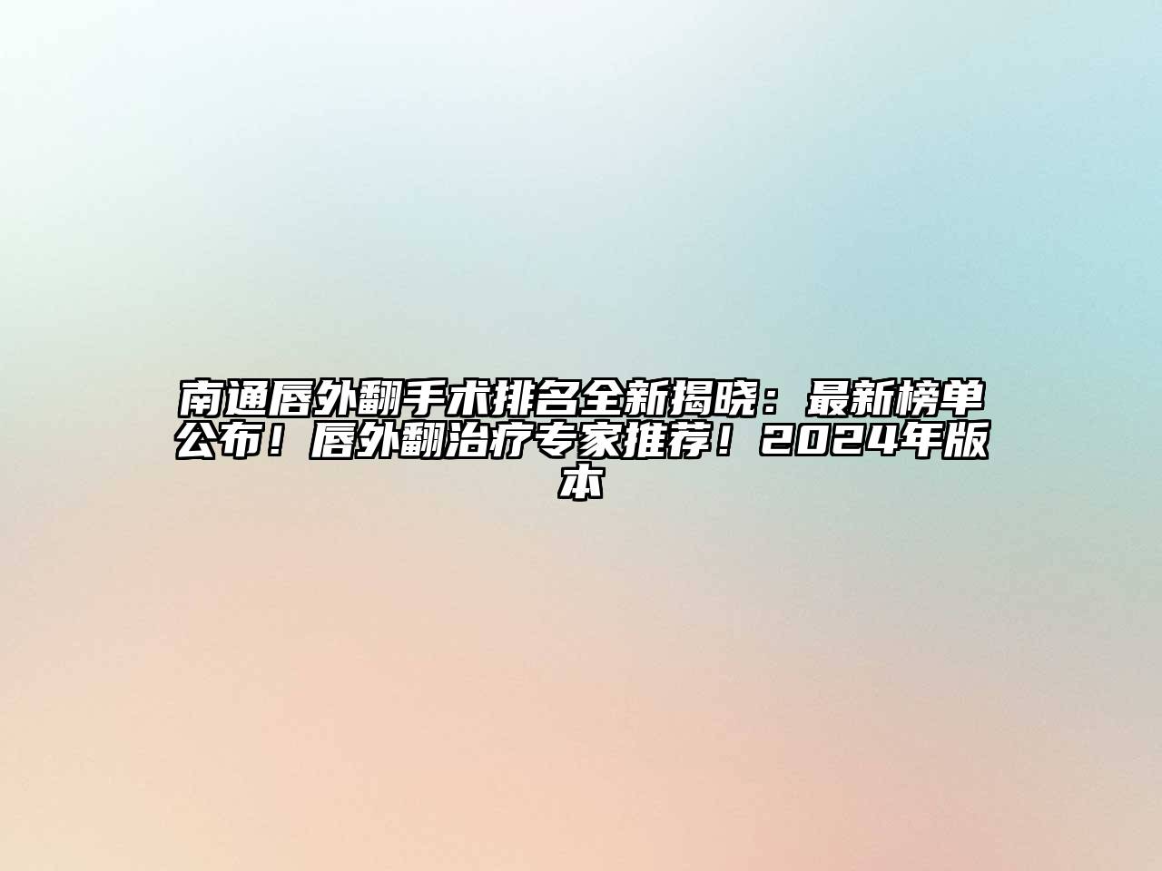 南通唇外翻手术排名全新揭晓：最新榜单公布！唇外翻治疗专家推荐！2024年版本