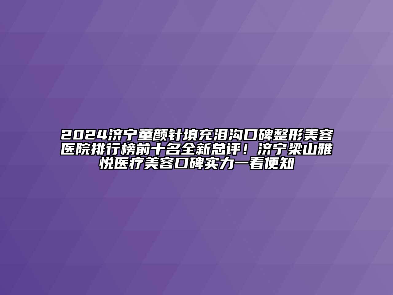 2024济宁童颜针填充泪沟口碑整形美容医院排行榜前十名全新总评！济宁梁山雅悦医疗美容口碑实力一看便知