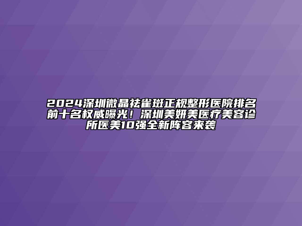 2024深圳微晶祛雀斑正规整形医院排名前十名权威曝光！深圳美妍美医疗美容诊所医美10强全新阵容来袭