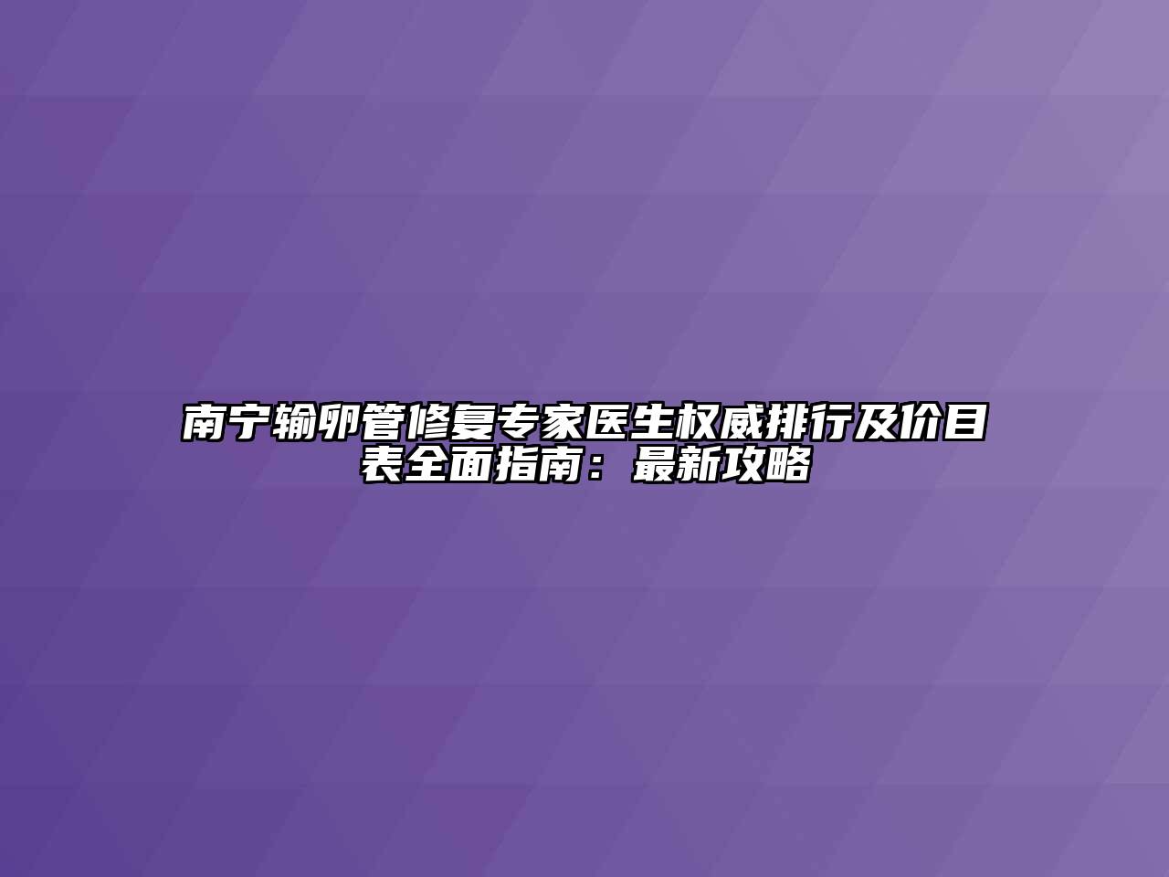 南宁输卵管修复专家医生权威排行及价目表全面指南：最新攻略