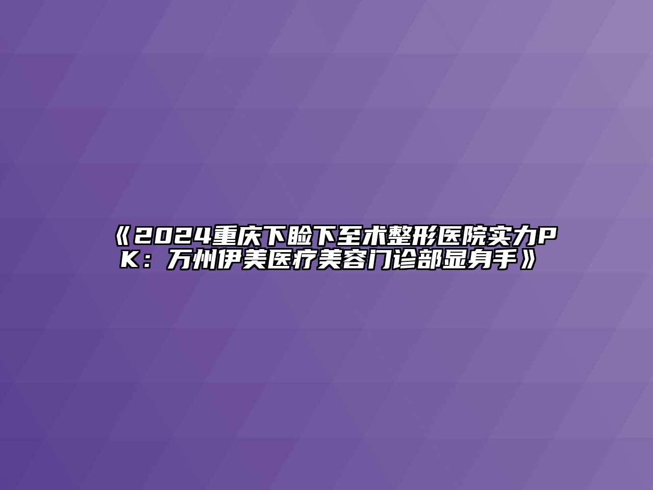 2024重庆下睑下至术整形医院实力PK：万州伊美医疗美容门诊部显身手