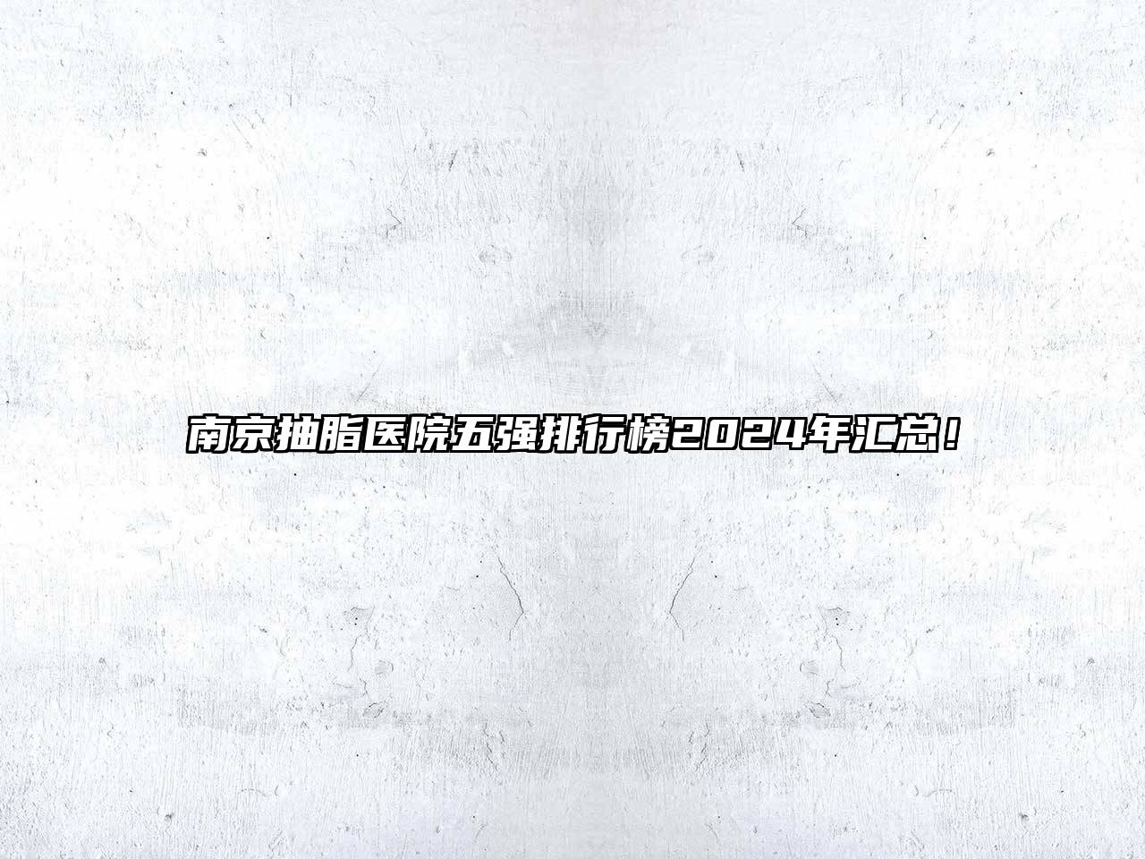 南京抽脂医院五强排行榜2024年汇总！