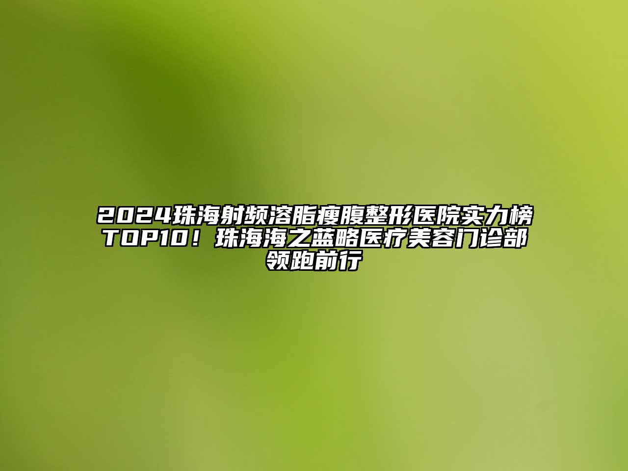 2024珠海射频溶脂瘦腹整形医院实力榜TOP10！珠海海之蓝略医疗美容门诊部领跑前行