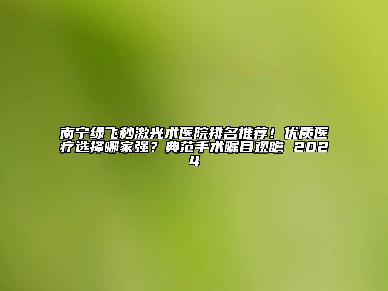 南宁绿飞秒激光术医院排名推荐！优质医疗选择哪家强？典范手术瞩目观瞻 2024