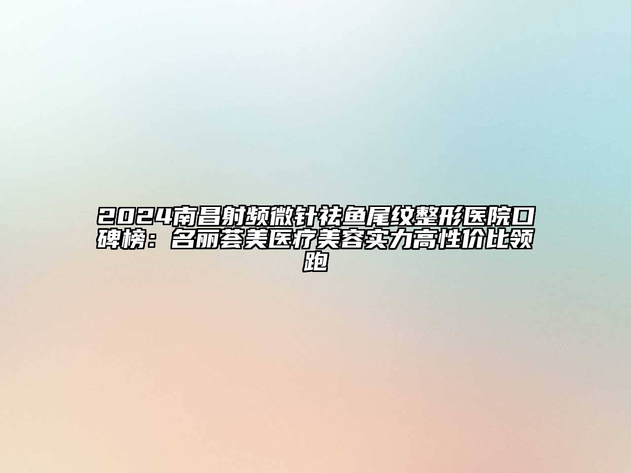 2024南昌射频微针祛鱼尾纹整形医院口碑榜：名丽荟美医疗美容实力高性价比领跑