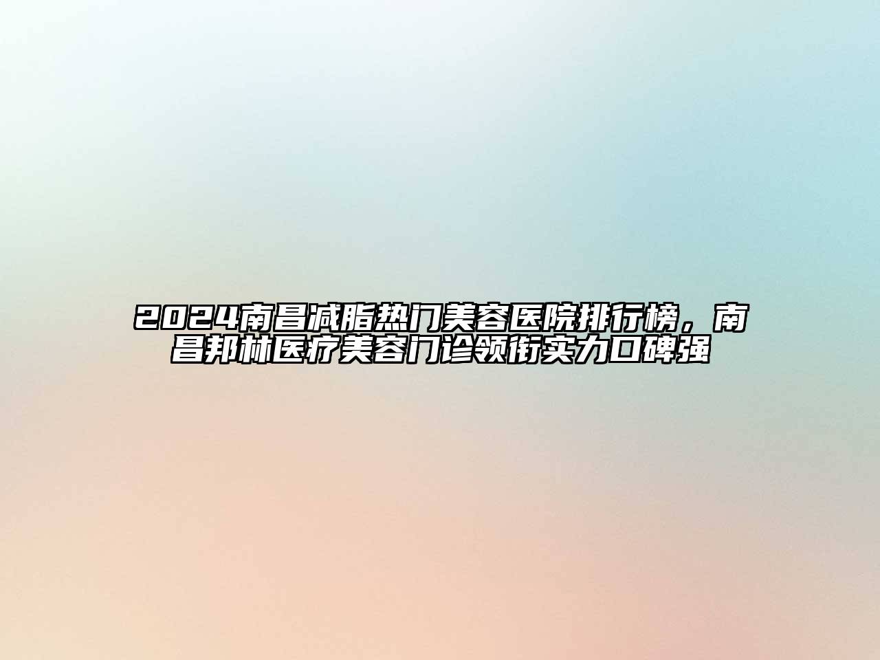 2024南昌减脂热门美容医院排行榜，南昌邦林医疗美容门诊领衔实力口碑强