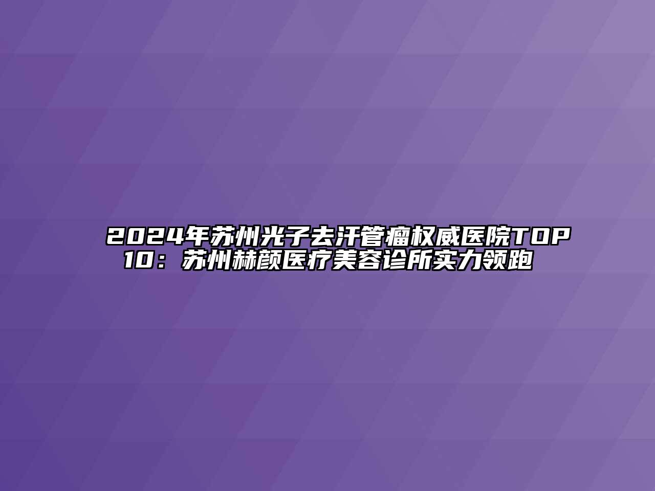 2024年苏州光子去汗管瘤权威医院TOP10：苏州赫颜医疗美容诊所实力领跑