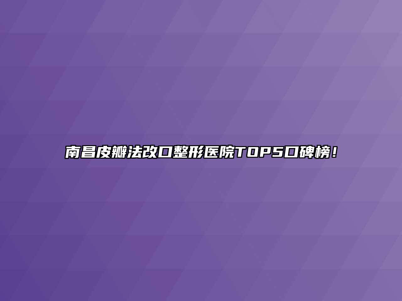 南昌皮瓣法改口整形医院TOP5口碑榜！