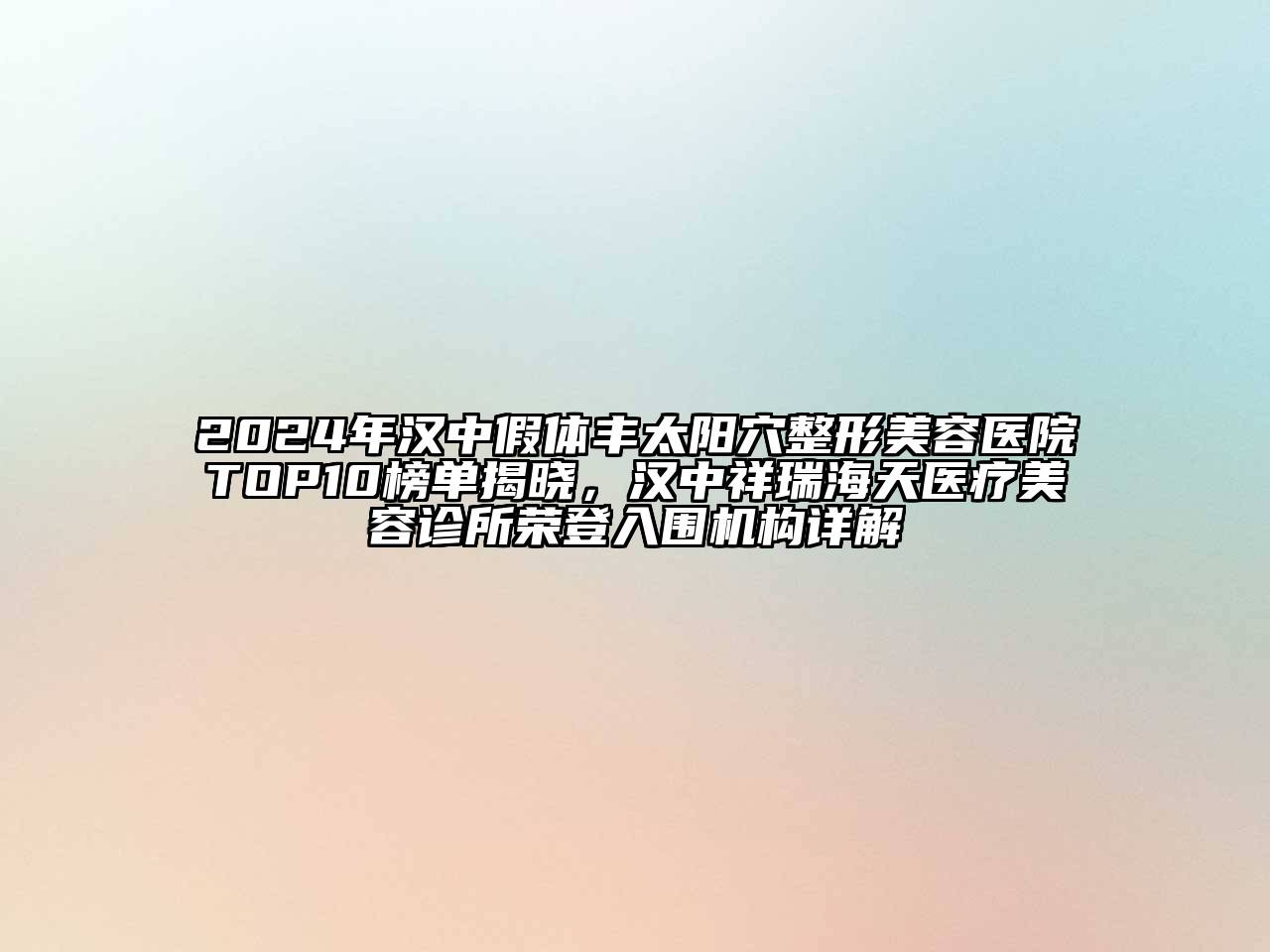 2024年汉中假体丰太阳穴整形美容医院TOP10榜单揭晓，汉中祥瑞海天医疗美容诊所荣登入围机构详解