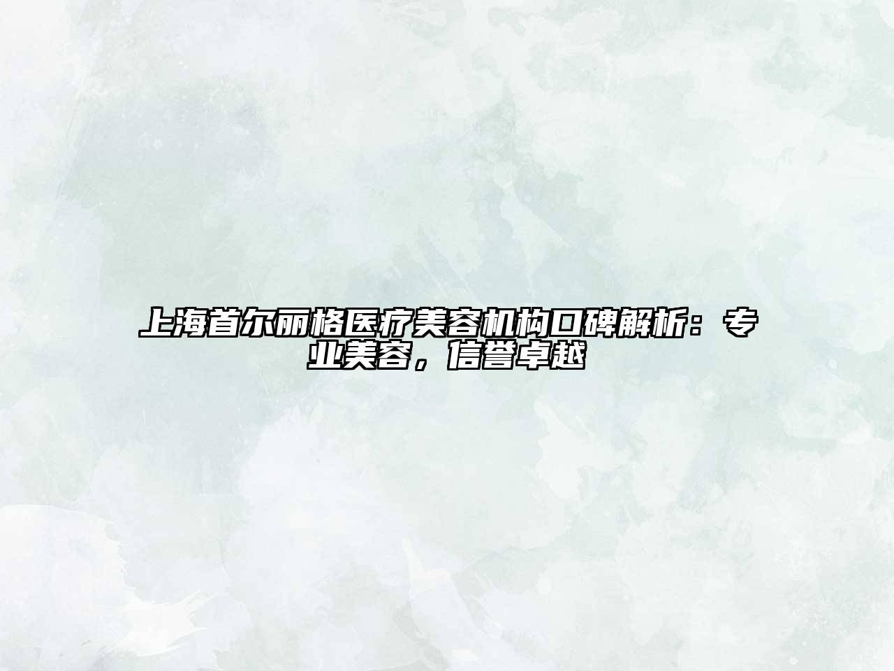 上海首尔丽格医疗美容机构口碑解析：专业美容，信誉卓越