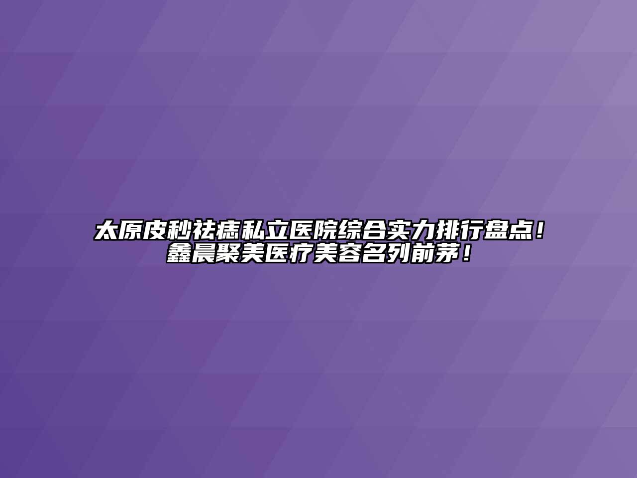 太原皮秒祛痣私立医院综合实力排行盘点！鑫晨聚美医疗美容名列前茅！