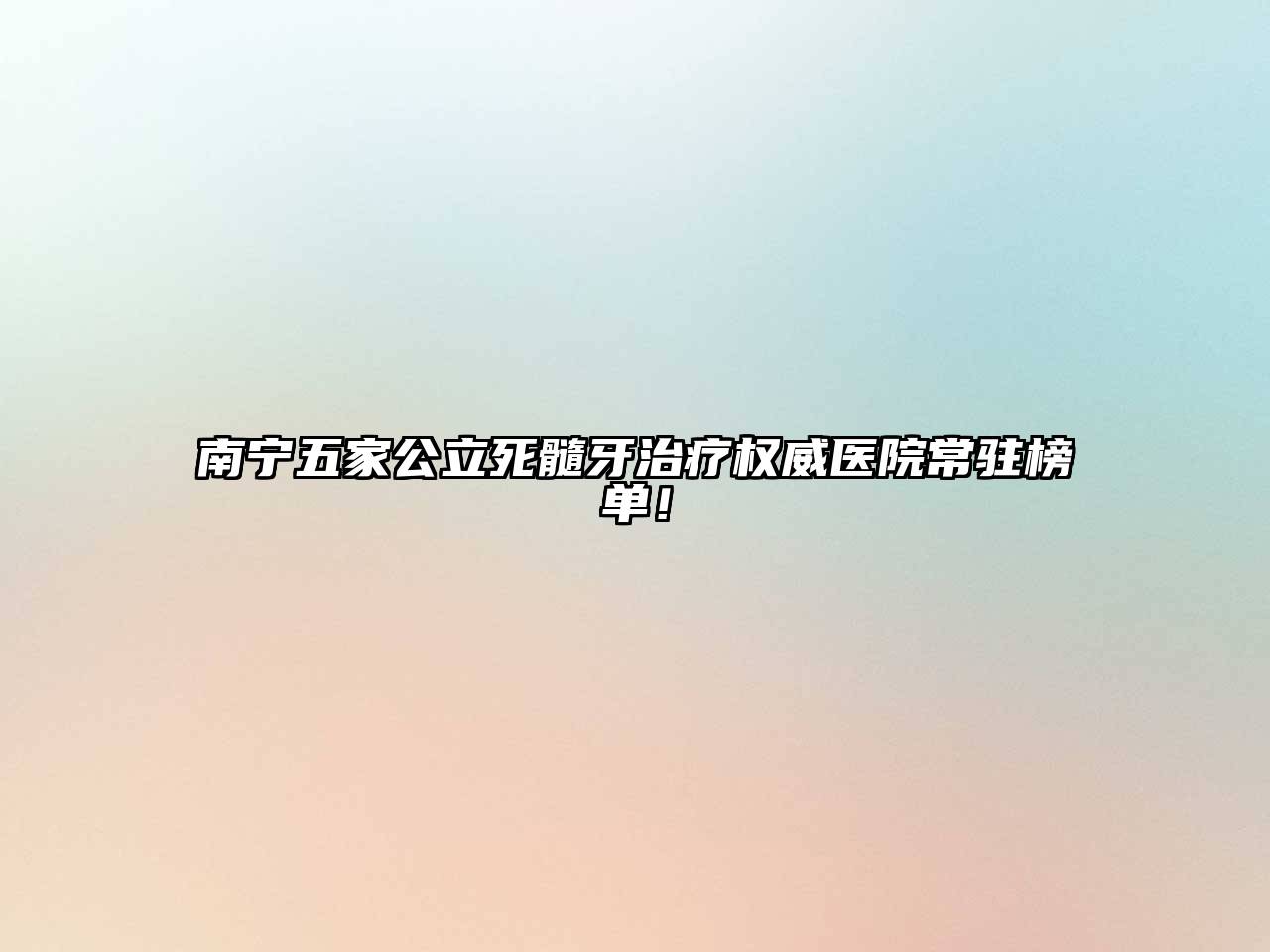 南宁五家公立死髓牙治疗权威医院常驻榜单！