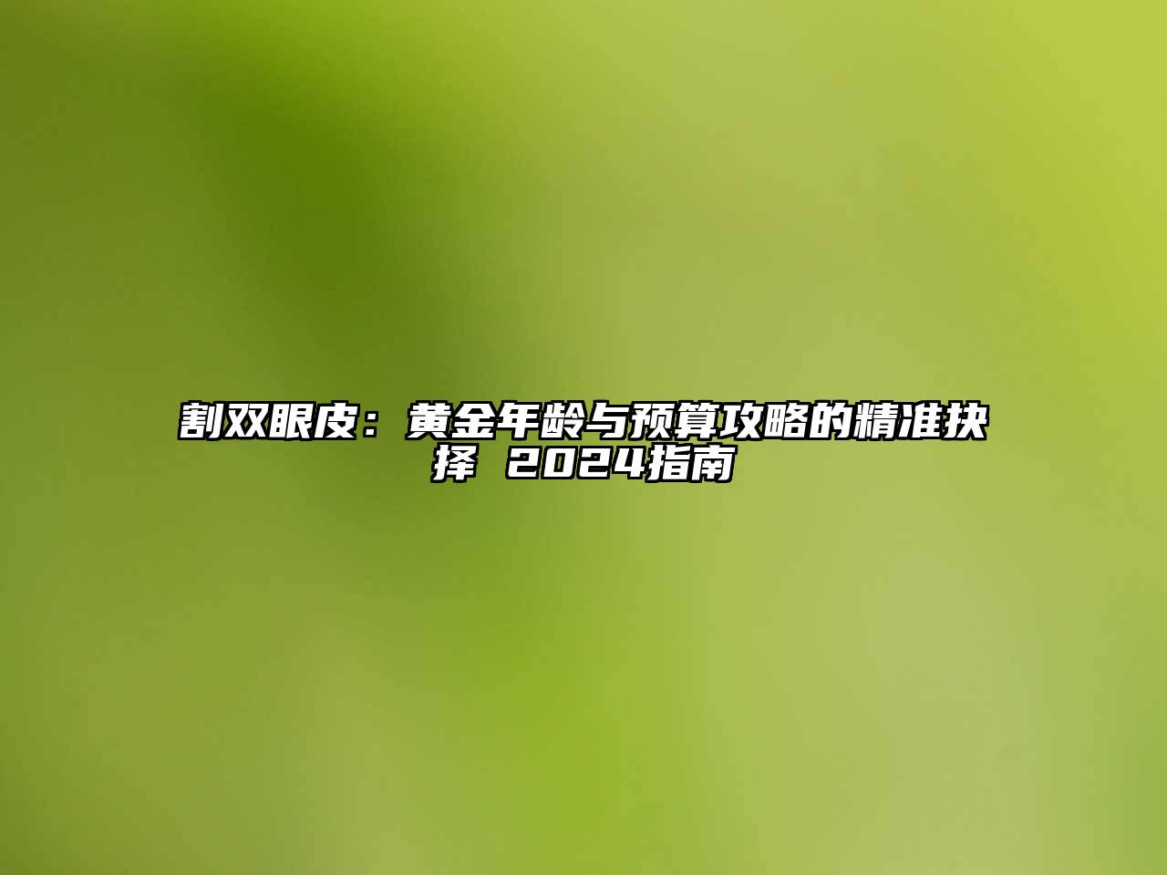 割双眼皮：黄金年龄与预算攻略的精准抉择 2024指南