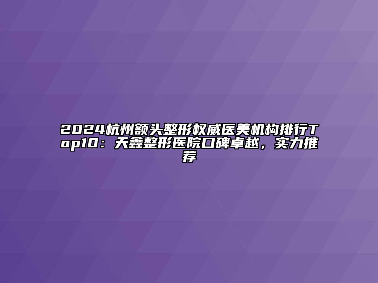 2024杭州额头整形权威医美机构排行Top10：天鑫整形医院口碑卓越，实力推荐