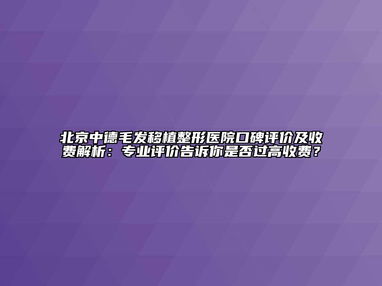 北京中德毛发移植整形医院口碑评价及收费解析：专业评价告诉你是否过高收费？