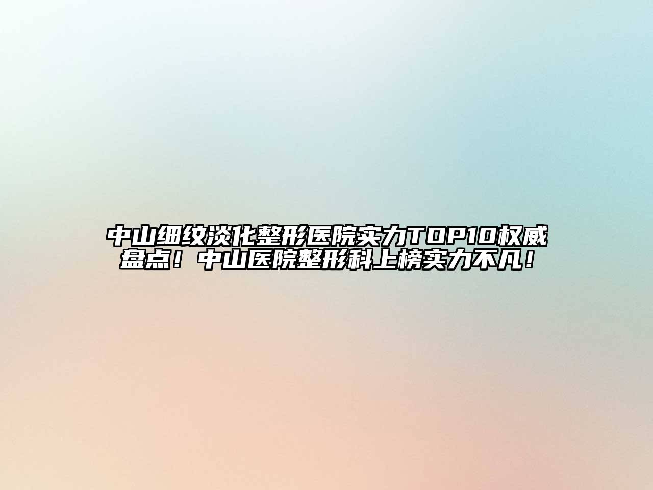 中山细纹淡化整形医院实力TOP10权威盘点！中山医院整形科上榜实力不凡！