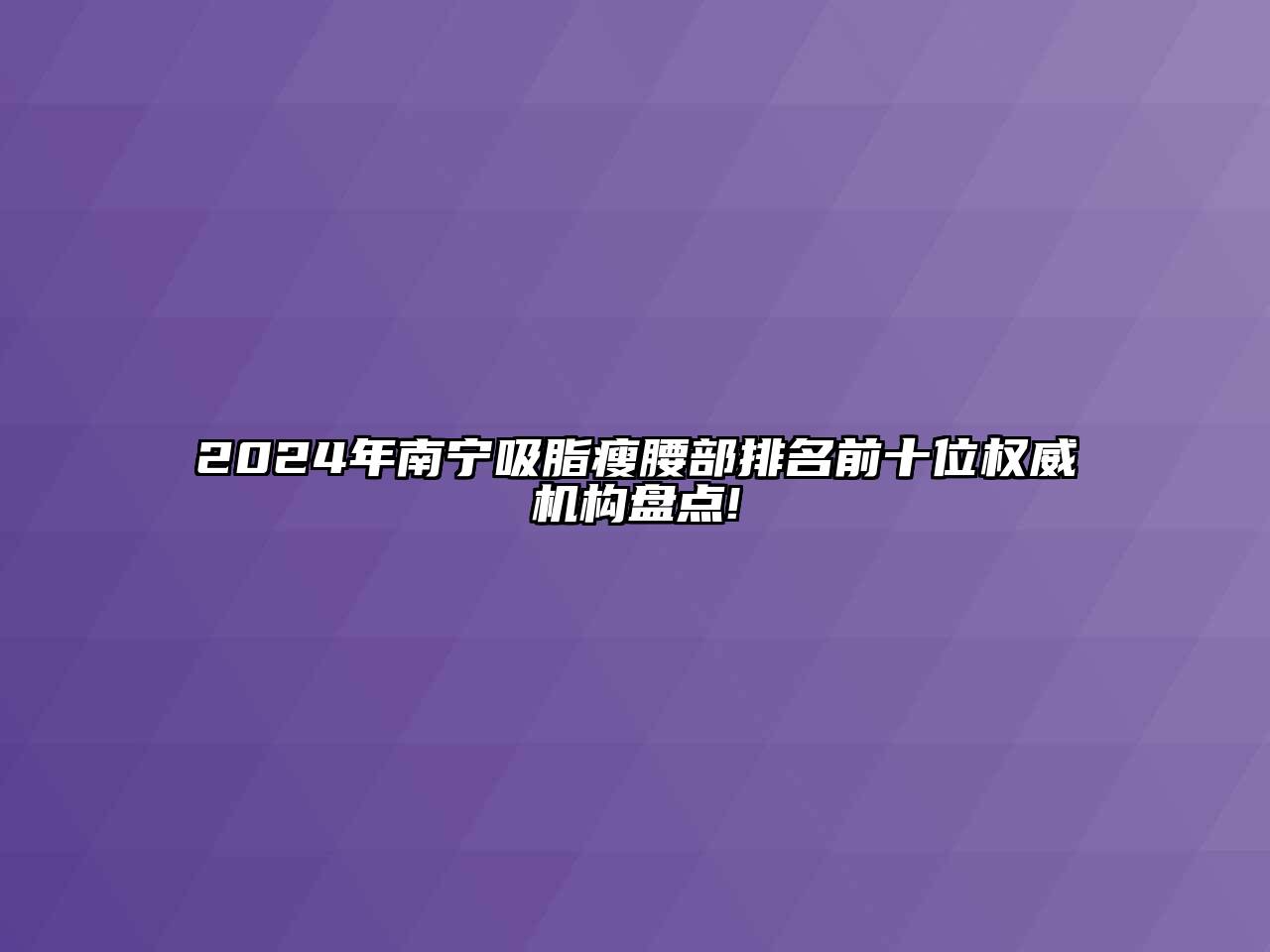 2024年南宁吸脂瘦腰部排名前十位权威机构盘点!