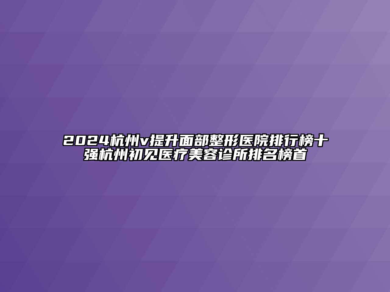 2024杭州v提升面部整形医院排行榜十强杭州初见医疗美容诊所排名榜首
