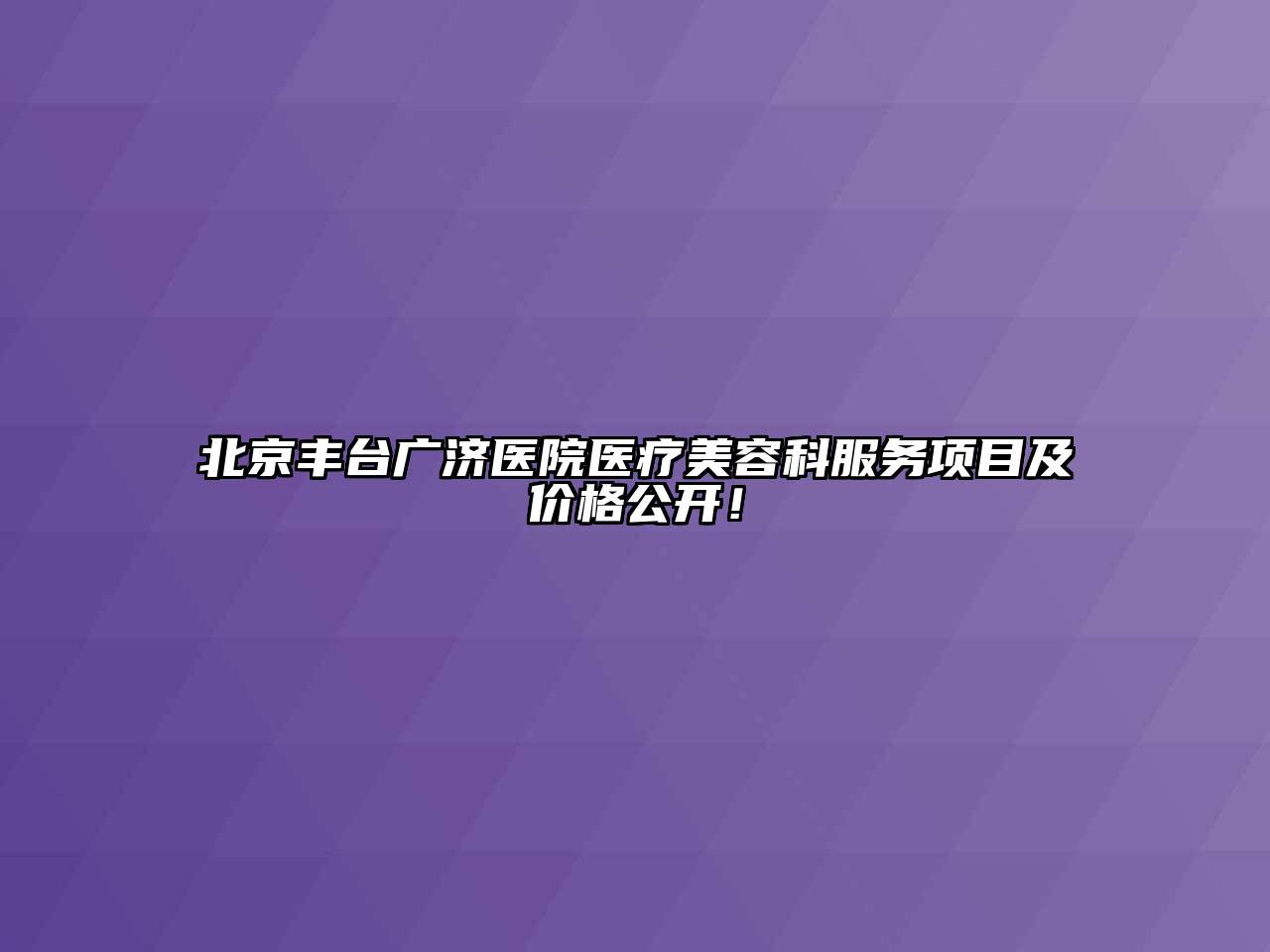 北京丰台广济医院医疗美容科服务项目及价格公开！