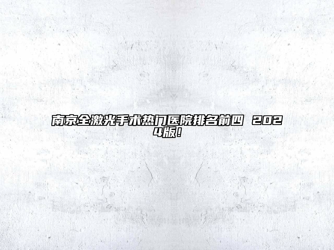 南京全激光手术热门医院排名前四 2024版！
