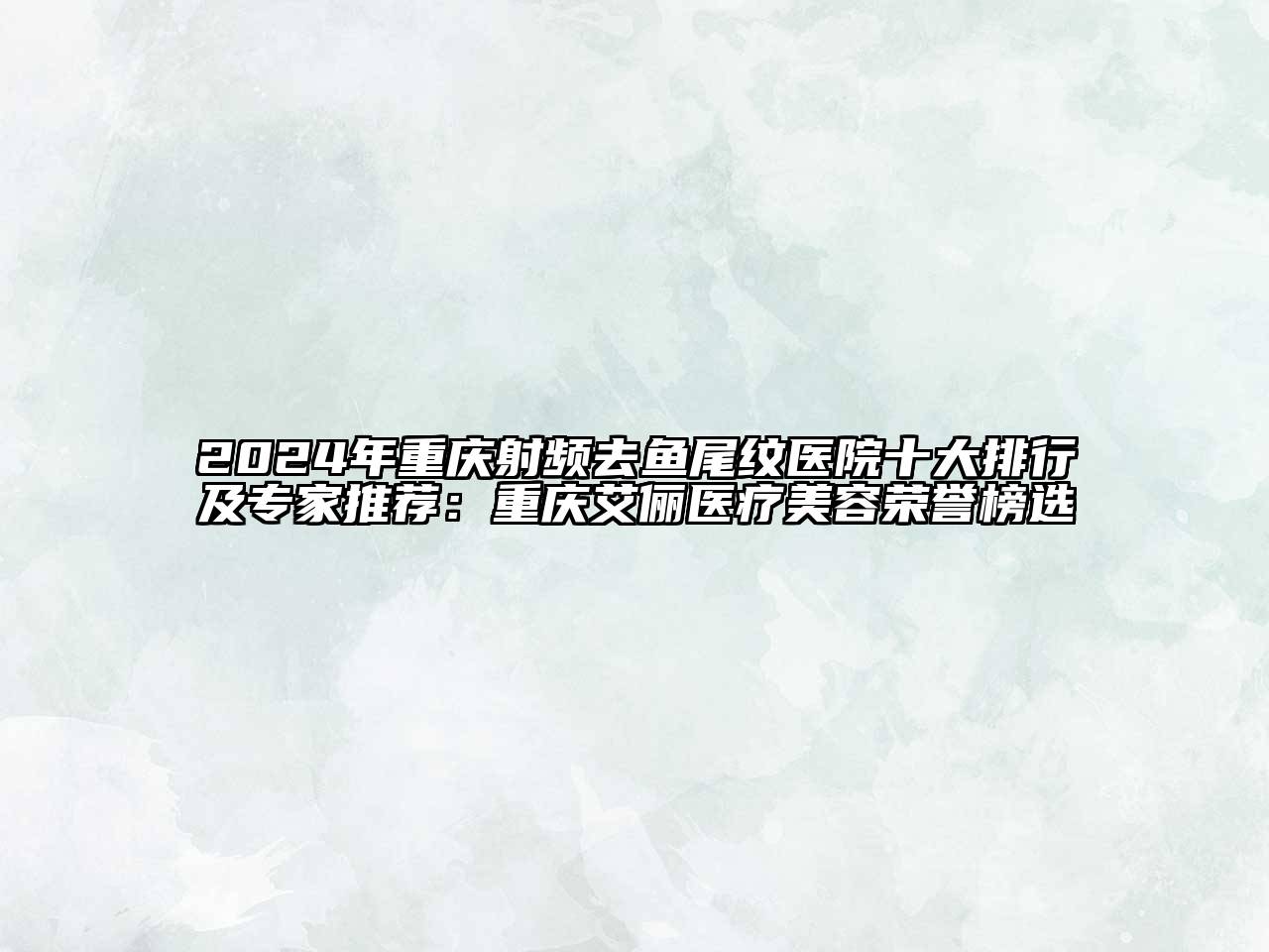 2024年重庆射频去鱼尾纹医院十大排行及专家推荐：重庆艾俪医疗美容荣誉榜选