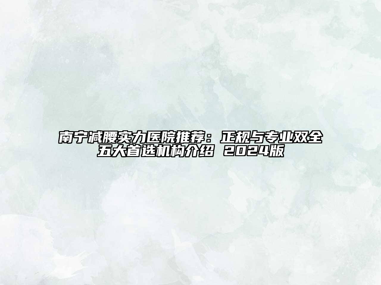 南宁减腰实力医院推荐：正规与专业双全五大首选机构介绍 2024版