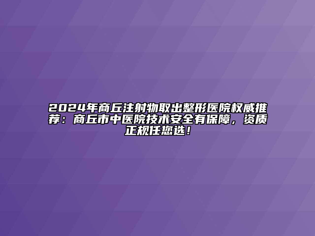 2024年商丘注射物取出整形医院权威推荐：商丘市中医院技术安全有保障，资质正规任您选！
