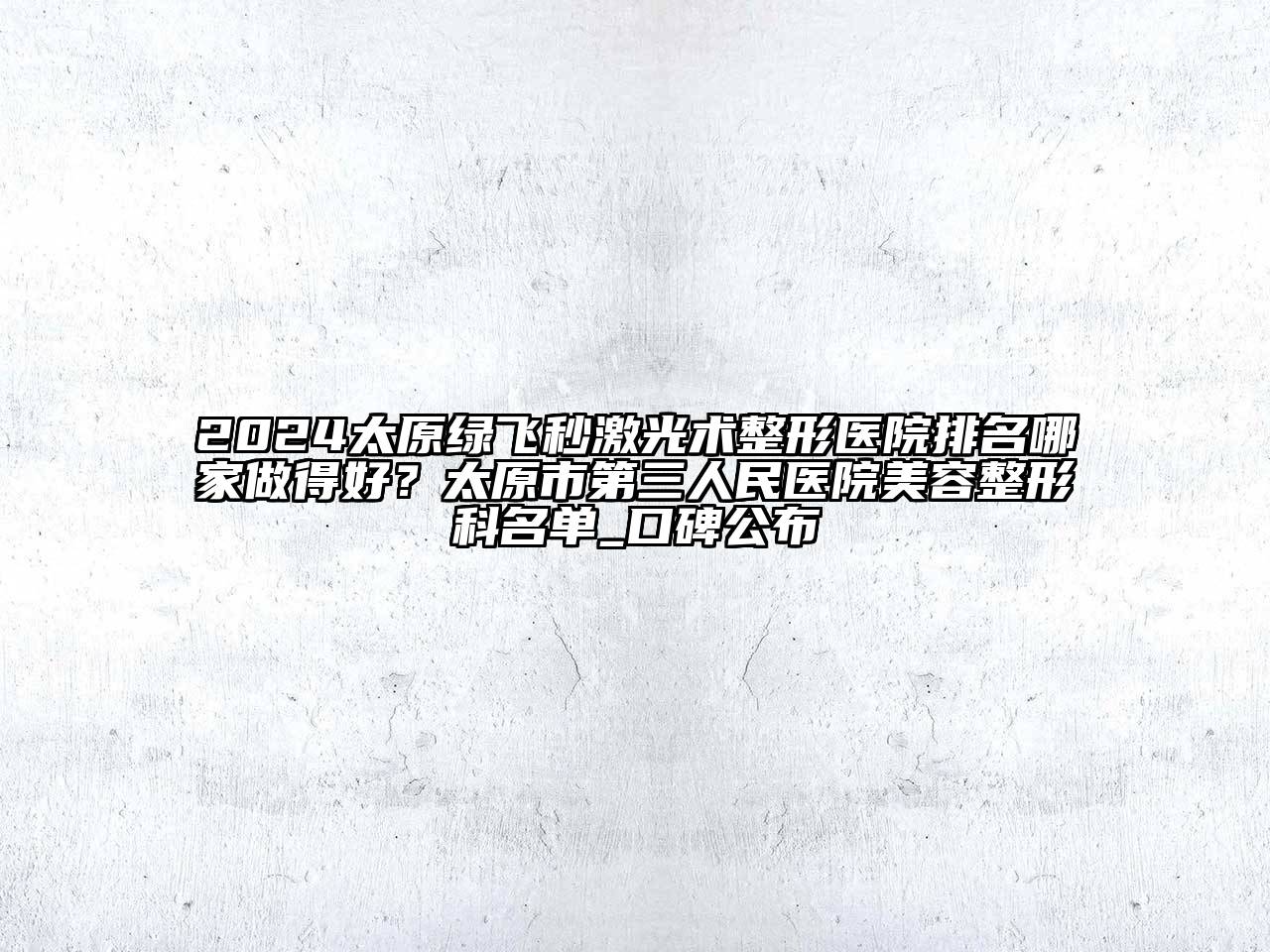 2024太原绿飞秒激光术整形医院排名哪家做得好？太原市第三人民医院美容整形科名单_口碑公布