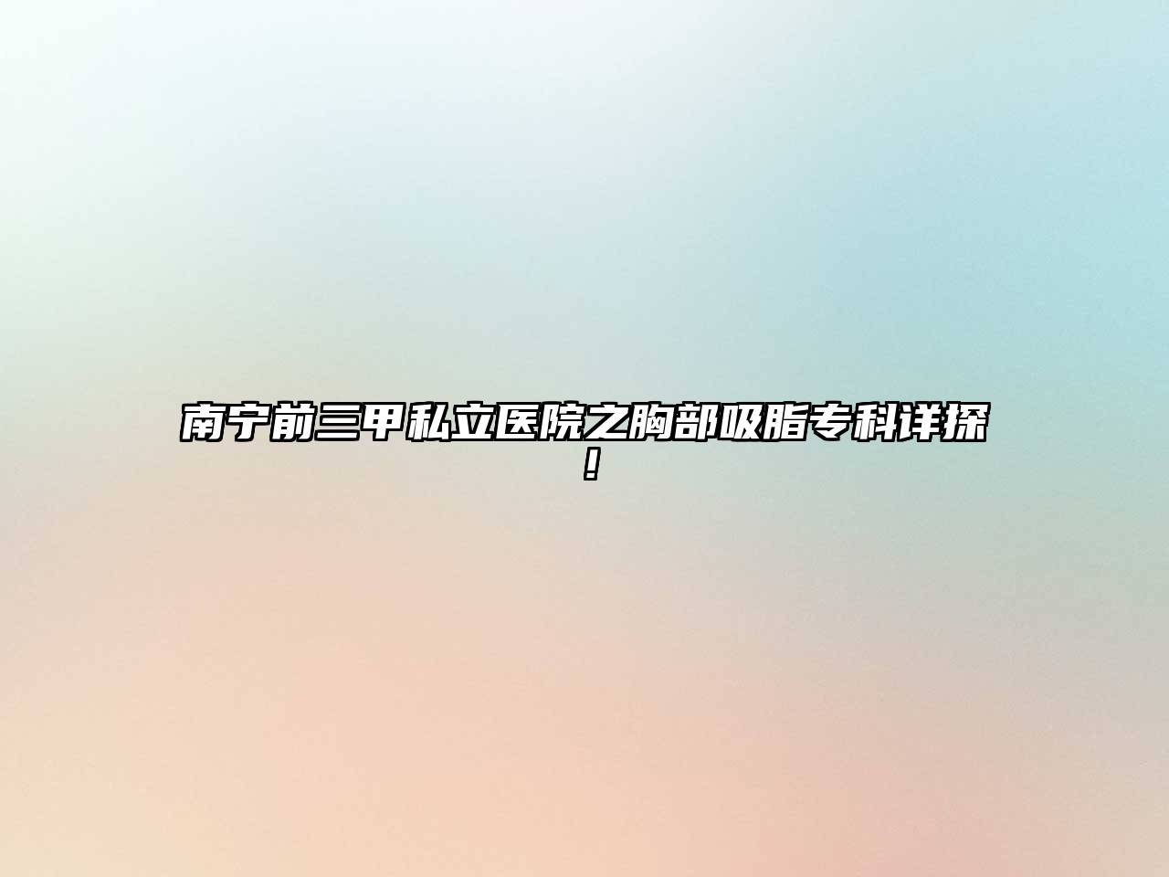 南宁前三甲私立医院之胸部吸脂专科详探！