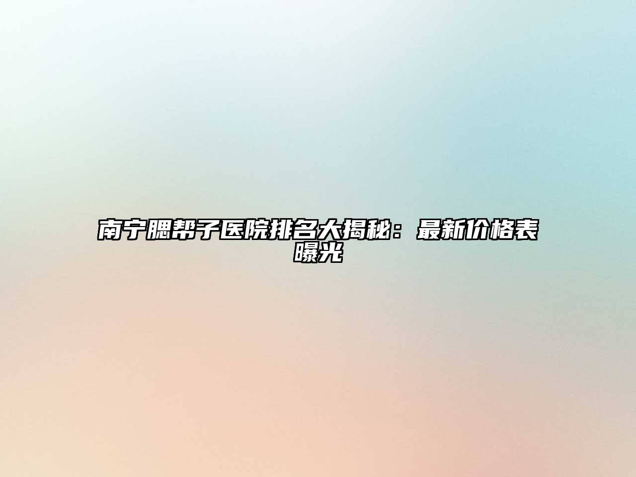 南宁腮帮子医院排名大揭秘：最新价格表曝光