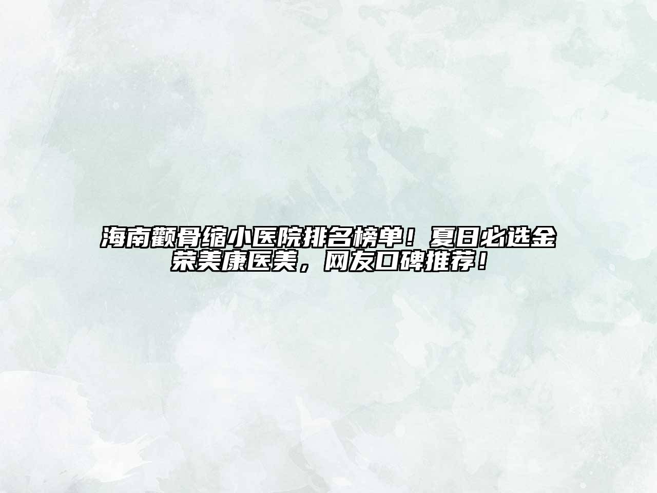 海南颧骨缩小医院排名榜单！夏日必选金荣美康医美，网友口碑推荐！