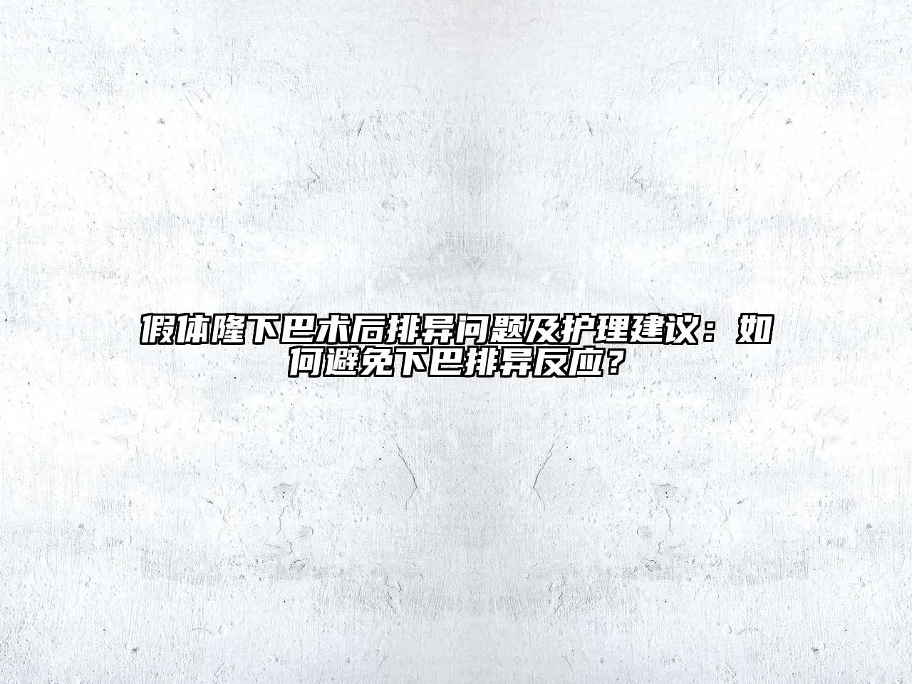 假体隆下巴术后排异问题及护理建议：如何避免下巴排异反应？