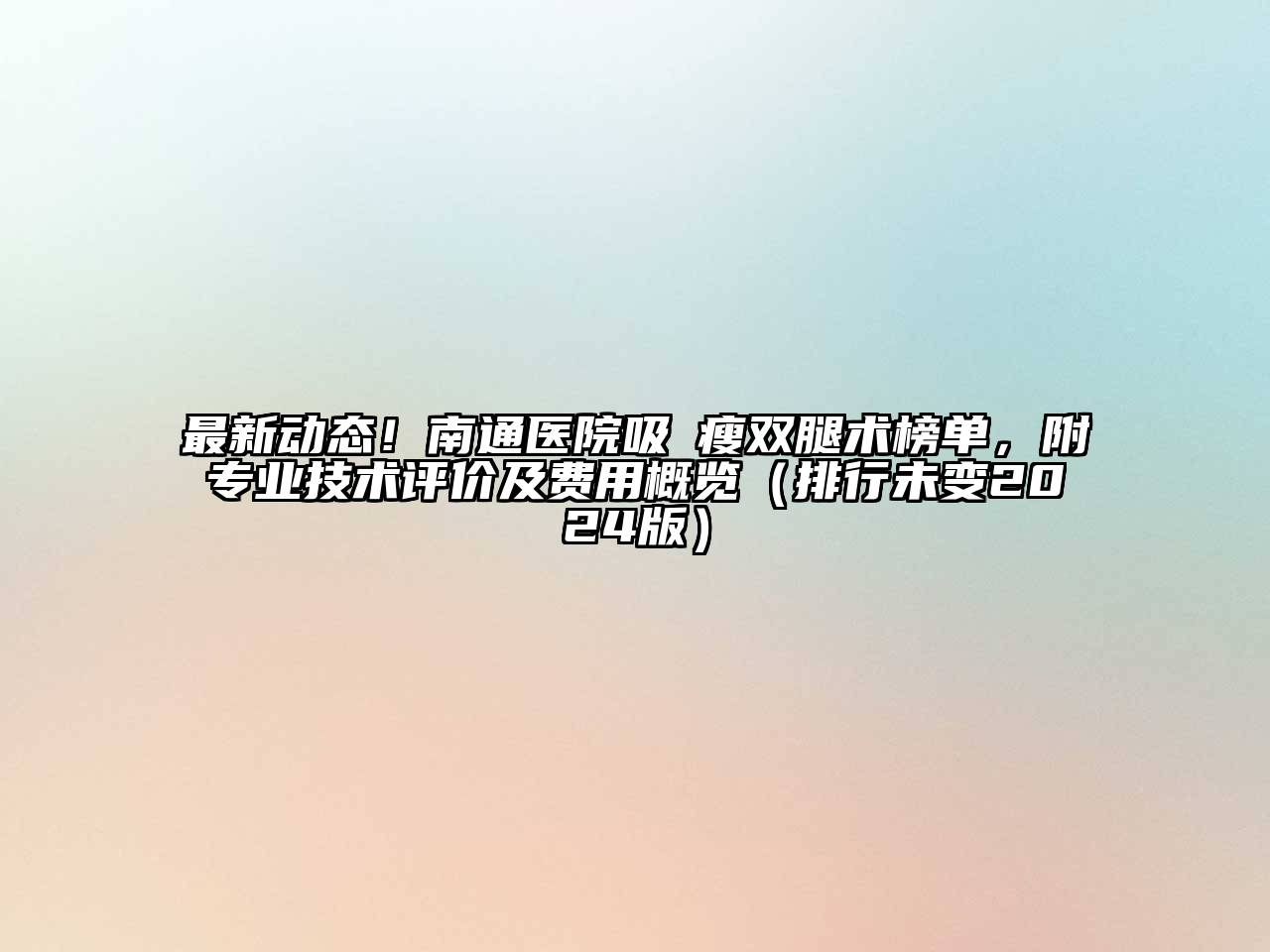 最新动态！南通医院吸夠瘦双腿术榜单，附专业技术评价及费用概览（排行未变2024版）