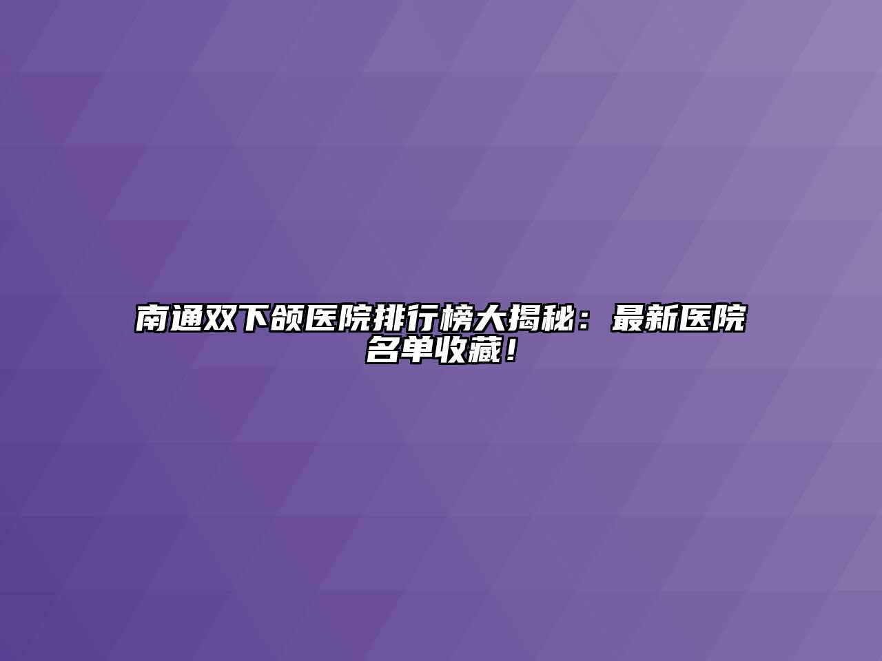南通双下颌医院排行榜大揭秘：最新医院名单收藏！