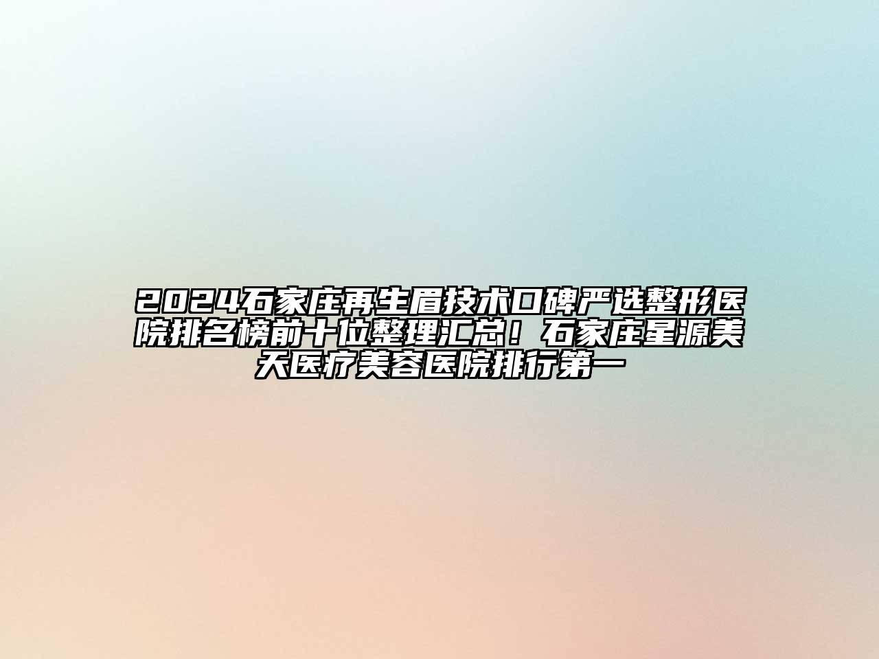2024石家庄再生眉技术口碑严选整形医院排名榜前十位整理汇总！石家庄星源美天医疗美容医院排行第一