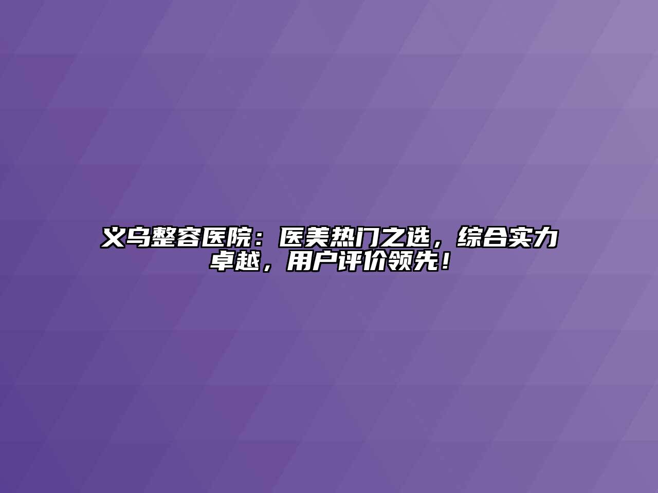 义乌整容医院：医美热门之选，综合实力卓越，用户评价领先！