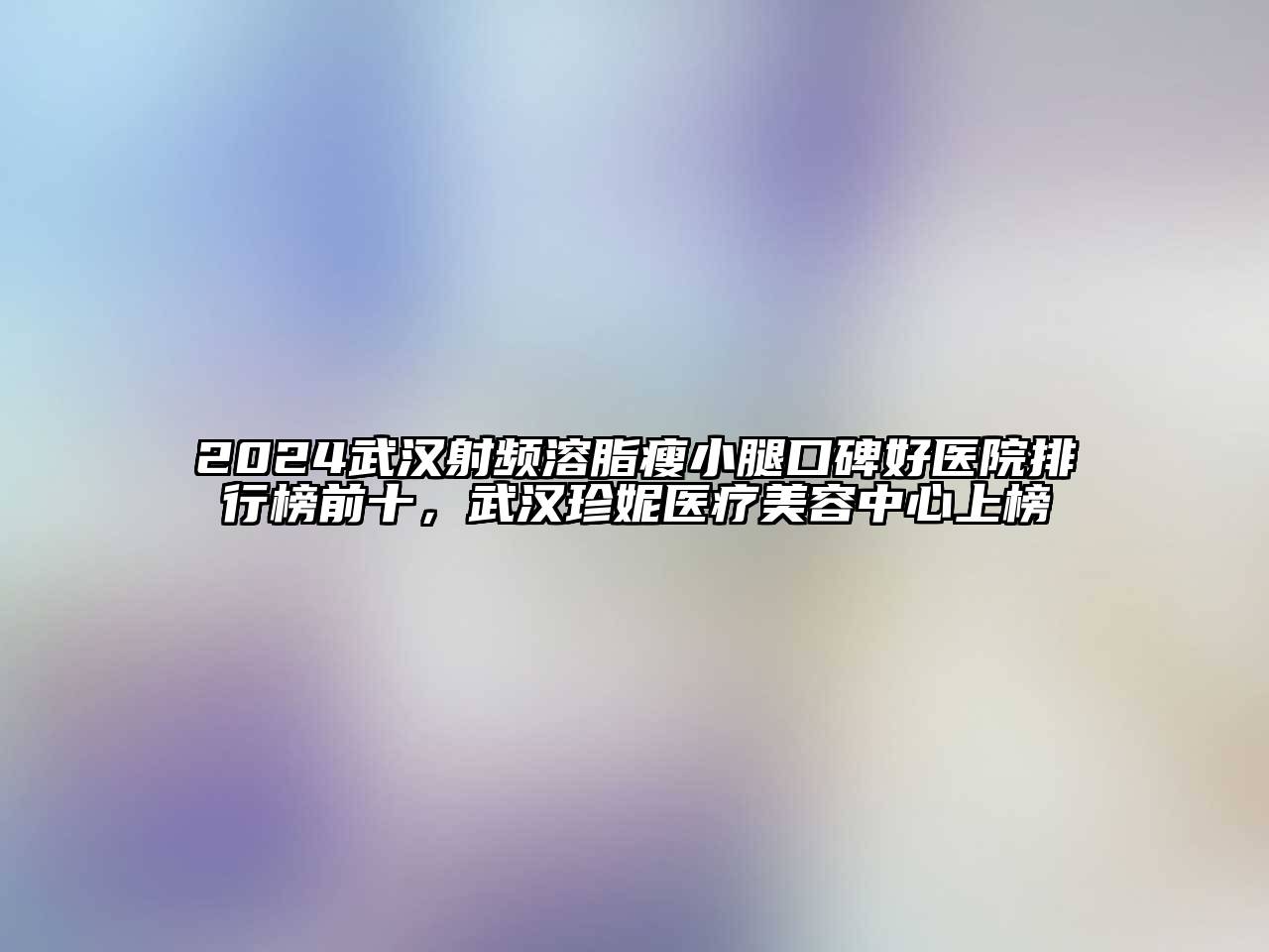 2024武汉射频溶脂瘦小腿口碑好医院排行榜前十，武汉珍妮医疗美容中心上榜
