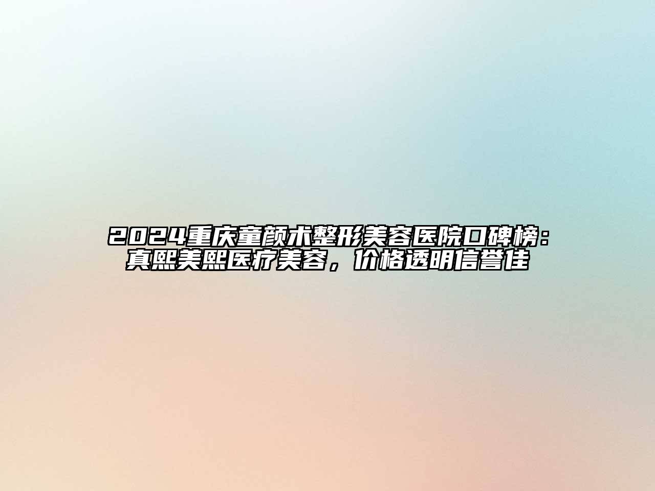 2024重庆童颜术整形美容医院口碑榜：真熙美熙医疗美容，价格透明信誉佳