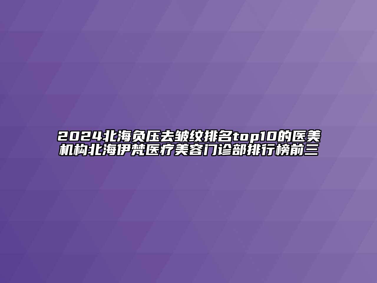 2024北海负压去皱纹排名top10的医美机构北海伊梵医疗美容门诊部排行榜前三