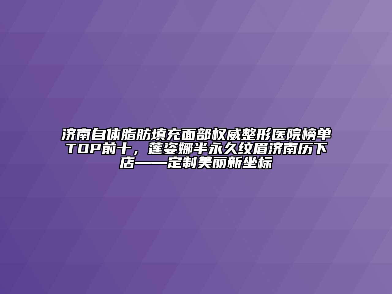 济南自体脂肪填充面部权威整形医院榜单TOP前十，莲姿娜半永久纹眉济南历下店——定制美丽新坐标