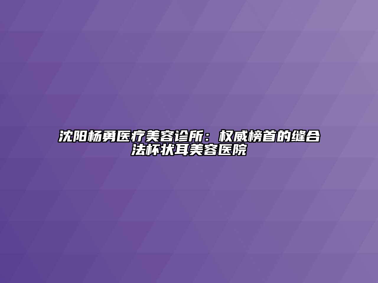 沈阳杨勇医疗美容诊所：权威榜首的缝合法杯状耳美容医院