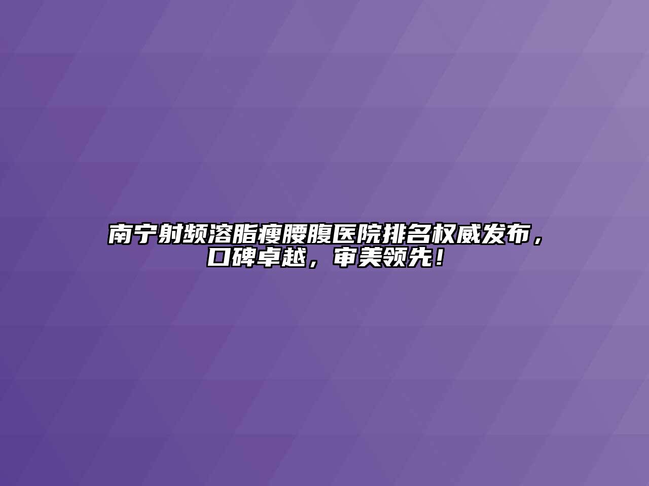 南宁射频溶脂瘦腰腹医院排名权威发布，口碑卓越，审美领先！